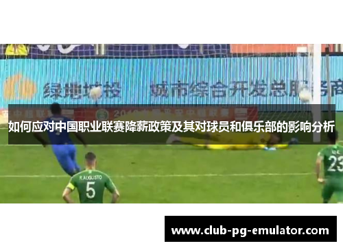 如何应对中国职业联赛降薪政策及其对球员和俱乐部的影响分析