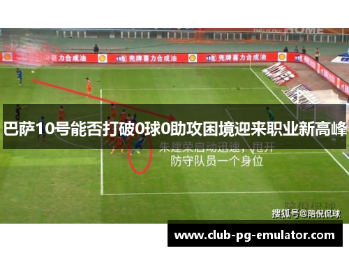 巴萨10号能否打破0球0助攻困境迎来职业新高峰