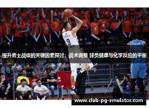 提升勇士战绩的关键因素探讨：战术调整 球员健康与化学反应的平衡