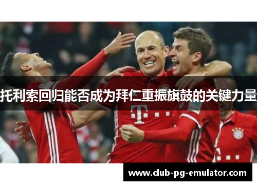 托利索回归能否成为拜仁重振旗鼓的关键力量