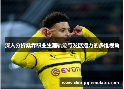 深入分析桑乔职业生涯轨迹与发展潜力的多维视角 深入分析桑乔职业生涯轨迹与发展潜力的多维视角