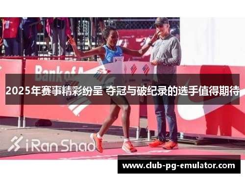 2025年赛事精彩纷呈 夺冠与破纪录的选手值得期待