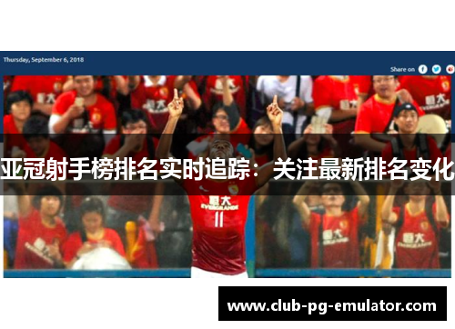 亚冠射手榜排名实时追踪：关注最新排名变化