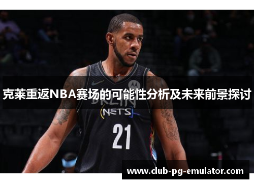 克莱重返NBA赛场的可能性分析及未来前景探讨