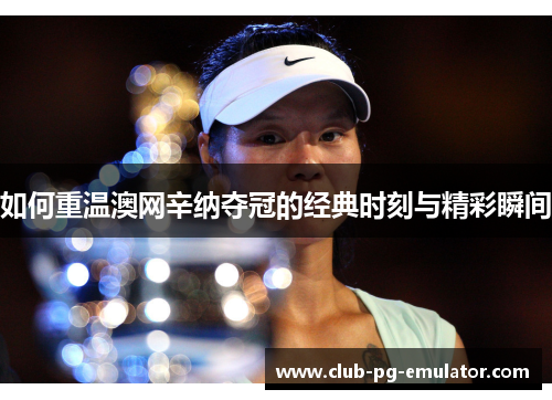 如何重温澳网辛纳夺冠的经典时刻与精彩瞬间 如何重温澳网辛纳夺冠的经典时刻与精彩瞬间