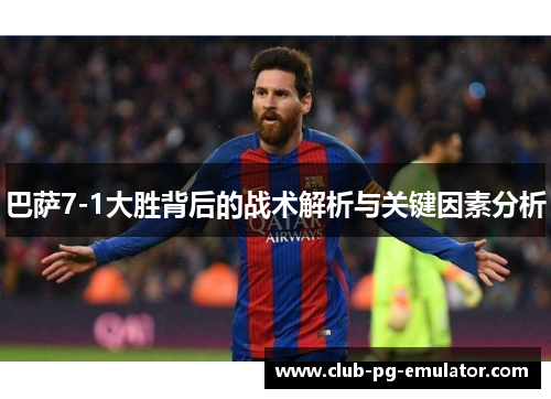 巴萨7-1大胜背后的战术解析与关键因素分析
