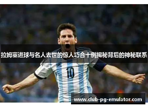 拉姆塞进球与名人去世的惊人巧合十例揭秘背后的神秘联系 拉姆塞进球与名人去世的惊人巧合十例揭秘背后的神秘联系
