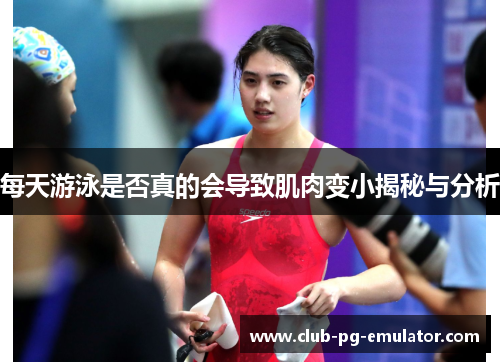每天游泳是否真的会导致肌肉变小揭秘与分析 每天游泳是否真的会导致肌肉变小揭秘与分析