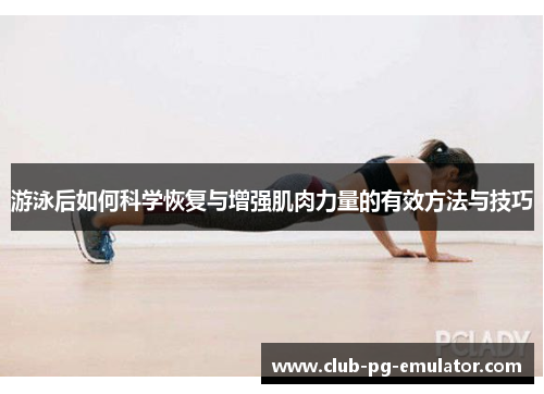 游泳后如何科学恢复与增强肌肉力量的有效方法与技巧