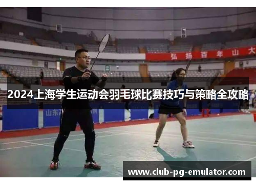 2024上海学生运动会羽毛球比赛技巧与策略全攻略