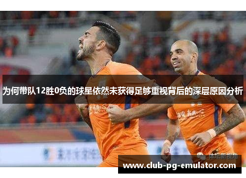 为何带队12胜0负的球星依然未获得足够重视背后的深层原因分析 为何带队12胜0负的球星依然未获得足够重视背后的深层原因分析