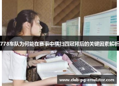 778车队为何能在赛事中横扫四冠背后的关键因素解析