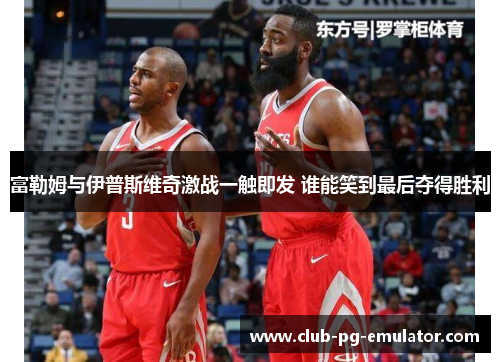 富勒姆与伊普斯维奇激战一触即发 谁能笑到最后夺得胜利