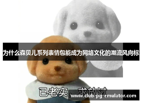 为什么森贝儿系列表情包能成为网络文化的潮流风向标 为什么森贝儿系列表情包能成为网络文化的潮流风向标
