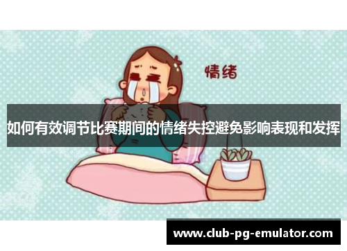 如何有效调节比赛期间的情绪失控避免影响表现和发挥 如何有效调节比赛期间的情绪失控避免影响表现和发挥