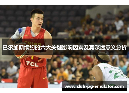 巴尔加斯续约的六大关键影响因素及其深远意义分析