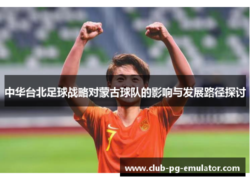 中华台北足球战略对蒙古球队的影响与发展路径探讨 中华台北足球战略对蒙古球队的影响与发展路径探讨