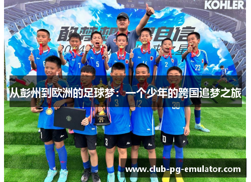 从彭州到欧洲的足球梦:一个少年的跨国追梦之旅 从彭州到欧洲的足球梦:一个少年的跨国追梦之旅