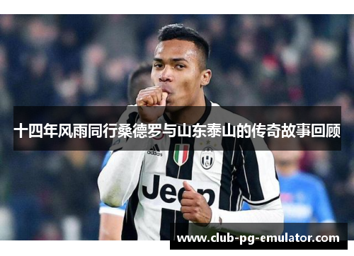 十四年风雨同行桑德罗与山东泰山的传奇故事回顾