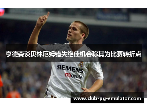 亨德森谈贝林厄姆错失绝佳机会称其为比赛转折点