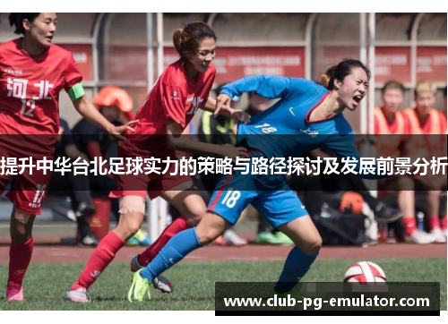 提升中华台北足球实力的策略与路径探讨及发展前景分析