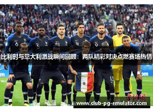 比利时与意大利激战瞬间回顾:两队精彩对决点燃赛场热情 比利时与意大利激战瞬间回顾:两队精彩对决点燃赛场热情