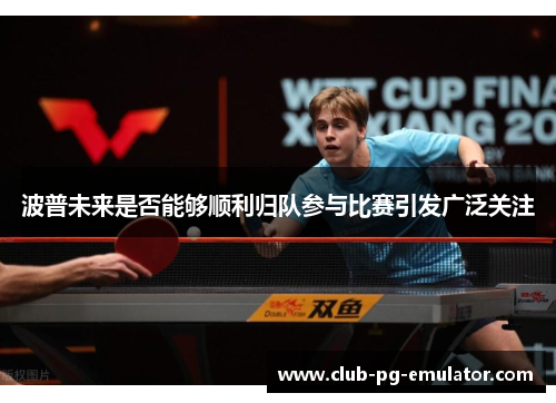 波普未来是否能够顺利归队参与比赛引发广泛关注