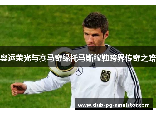 奥运荣光与赛马奇缘托马斯穆勒跨界传奇之路