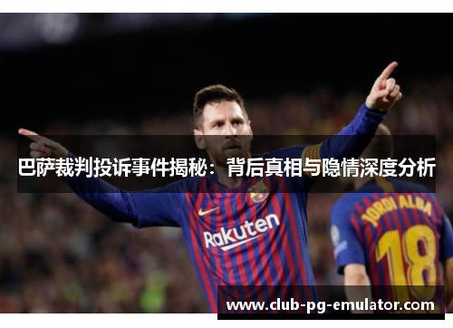 巴萨裁判投诉事件揭秘:背后真相与隐情深度分析 巴萨裁判投诉事件揭秘:背后真相与隐情深度分析
