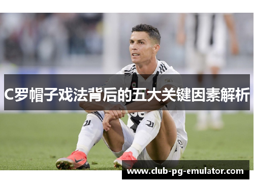 C罗帽子戏法背后的五大关键因素解析