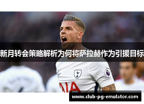 新月转会策略解析为何将萨拉赫作为引援目标