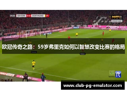 欧冠传奇之路：59岁弗里克如何以智慧改变比赛的格局