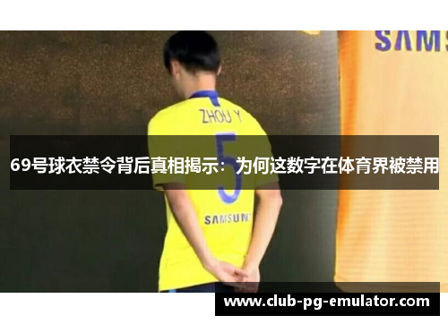 69号球衣禁令背后真相揭示：为何这数字在体育界被禁用