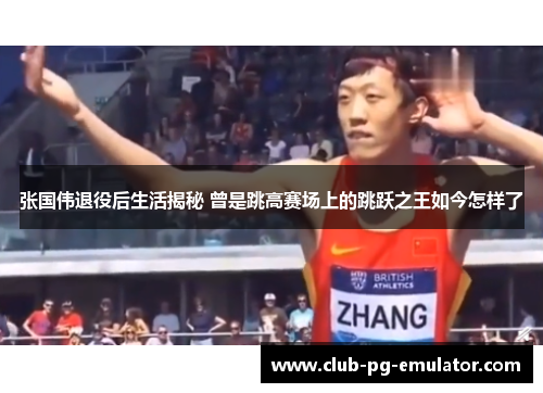 张国伟退役后生活揭秘 曾是跳高赛场上的跳跃之王如今怎样了 张国伟退役后生活揭秘 曾是跳高赛场上的跳跃之王如今怎样了