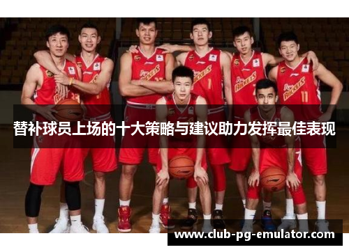 替补球员上场的十大策略与建议助力发挥最佳表现