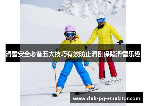 滑雪安全必备五大技巧有效防止滑倒保障滑雪乐趣 滑雪安全必备五大技巧有效防止滑倒保障滑雪乐趣