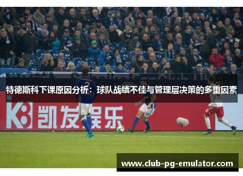 特德斯科下课原因分析：球队战绩不佳与管理层决策的多重因素