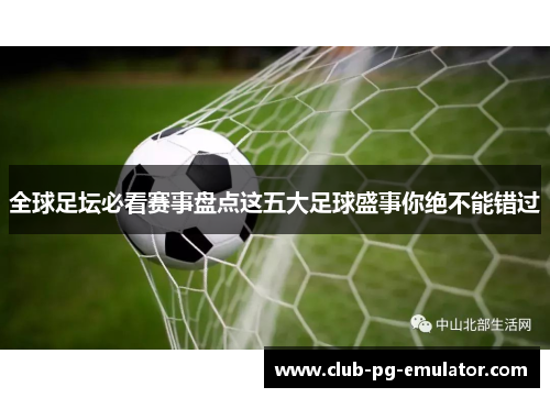 全球足坛必看赛事盘点这五大足球盛事你绝不能错过