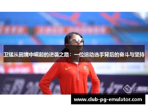 卫猛从困境中崛起的逆袭之路：一位运动选手背后的奋斗与坚持
