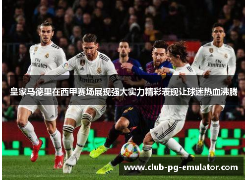 皇家马德里在西甲赛场展现强大实力精彩表现让球迷热血沸腾