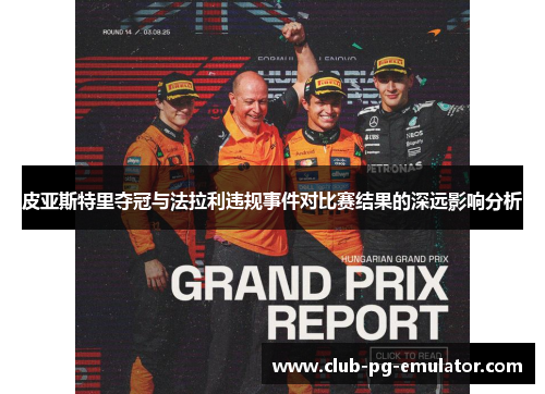 皮亚斯特里夺冠与法拉利违规事件对比赛结果的深远影响分析