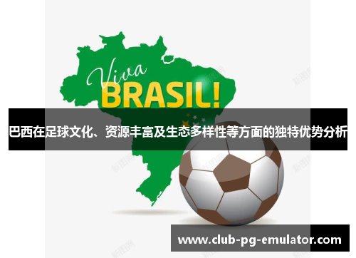 巴西在足球文化、资源丰富及生态多样性等方面的独特优势分析
