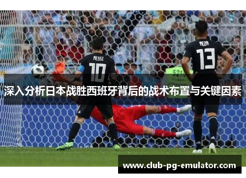 深入分析日本战胜西班牙背后的战术布置与关键因素 深入分析日本战胜西班牙背后的战术布置与关键因素