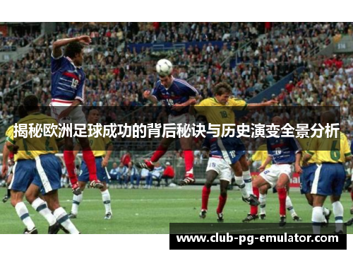 揭秘欧洲足球成功的背后秘诀与历史演变全景分析 揭秘欧洲足球成功的背后秘诀与历史演变全景分析