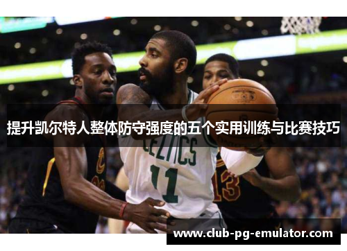 提升凯尔特人整体防守强度的五个实用训练与比赛技巧 提升凯尔特人整体防守强度的五个实用训练与比赛技巧