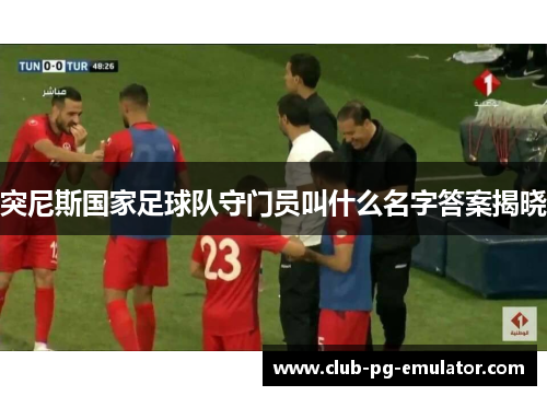 突尼斯国家足球队守门员叫什么名字答案揭晓