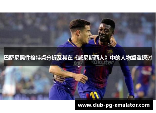 巴萨尼奥性格特点分析及其在《威尼斯商人》中的人物塑造探讨