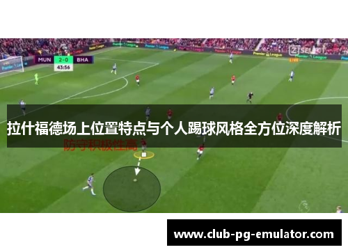 拉什福德场上位置特点与个人踢球风格全方位深度解析 拉什福德场上位置特点与个人踢球风格全方位深度解析