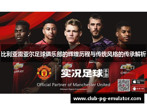 比利亚雷亚尔足球俱乐部的辉煌历程与传统风格的传承解析