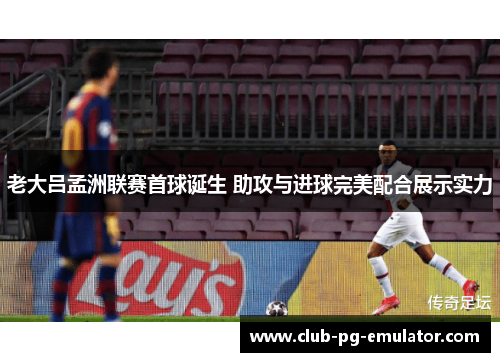 老大吕孟洲联赛首球诞生 助攻与进球完美配合展示实力